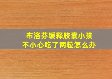 布洛芬缓释胶囊小孩不小心吃了两粒怎么办