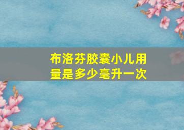 布洛芬胶囊小儿用量是多少毫升一次