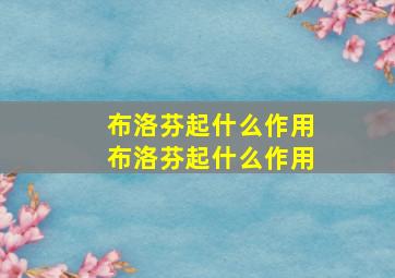 布洛芬起什么作用布洛芬起什么作用