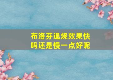 布洛芬退烧效果快吗还是慢一点好呢