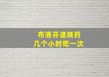 布洛芬退烧药几个小时吃一次