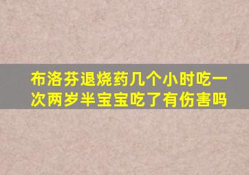 布洛芬退烧药几个小时吃一次两岁半宝宝吃了有伤害吗