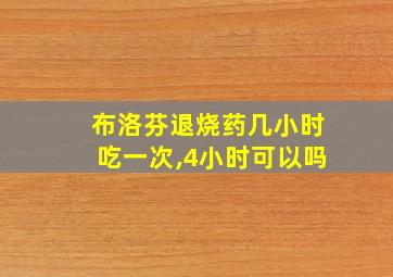 布洛芬退烧药几小时吃一次,4小时可以吗