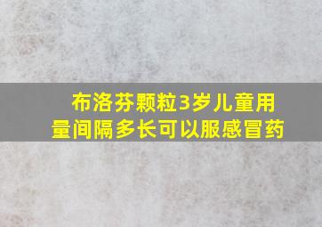 布洛芬颗粒3岁儿童用量间隔多长可以服感冒药