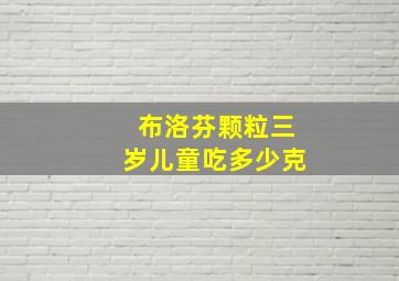 布洛芬颗粒三岁儿童吃多少克