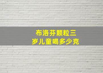 布洛芬颗粒三岁儿童喝多少克