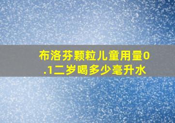 布洛芬颗粒儿童用量0.1二岁喝多少毫升水