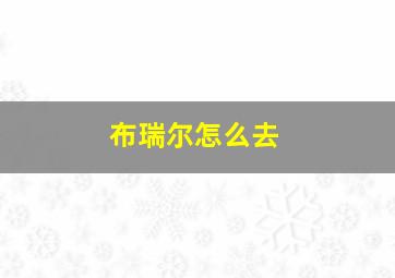 布瑞尔怎么去