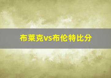 布莱克vs布伦特比分