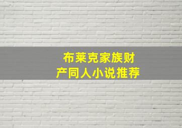 布莱克家族财产同人小说推荐