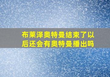 布莱泽奥特曼结束了以后还会有奥特曼播出吗