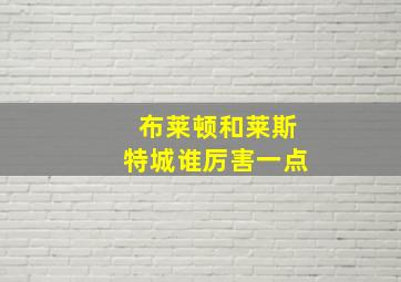 布莱顿和莱斯特城谁厉害一点