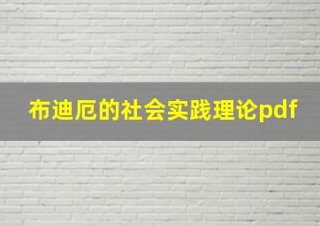 布迪厄的社会实践理论pdf