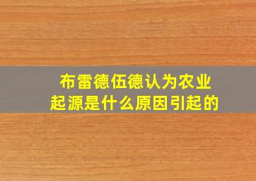 布雷德伍德认为农业起源是什么原因引起的