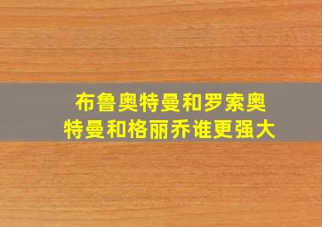 布鲁奥特曼和罗索奥特曼和格丽乔谁更强大