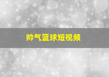 帅气篮球短视频