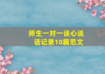 师生一对一谈心谈话记录10篇范文