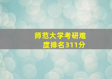 师范大学考研难度排名311分