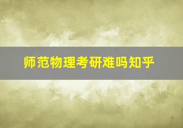 师范物理考研难吗知乎