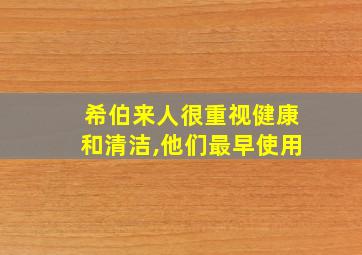 希伯来人很重视健康和清洁,他们最早使用