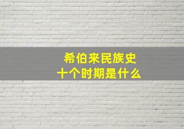 希伯来民族史十个时期是什么