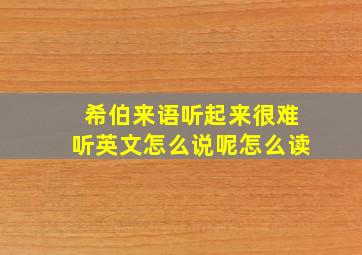 希伯来语听起来很难听英文怎么说呢怎么读