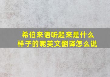 希伯来语听起来是什么样子的呢英文翻译怎么说