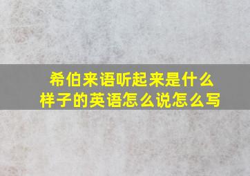 希伯来语听起来是什么样子的英语怎么说怎么写