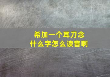 希加一个耳刀念什么字怎么读音啊