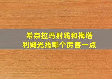 希奈拉玛射线和梅塔利姆光线哪个厉害一点