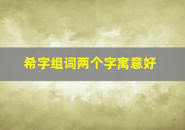 希字组词两个字寓意好