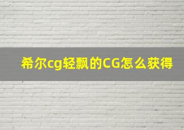 希尔cg轻飘的CG怎么获得