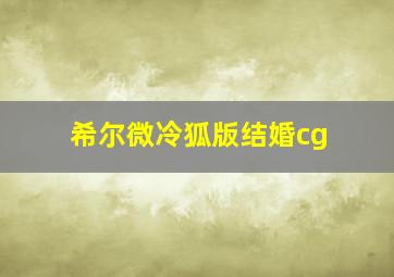 希尔微冷狐版结婚cg