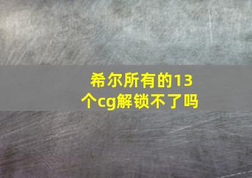 希尔所有的13个cg解锁不了吗