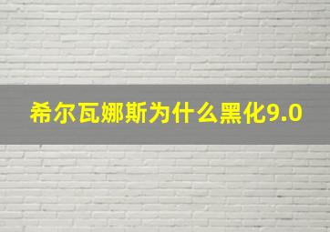 希尔瓦娜斯为什么黑化9.0