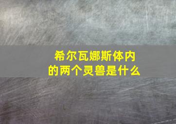 希尔瓦娜斯体内的两个灵兽是什么