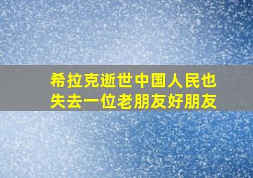 希拉克逝世中国人民也失去一位老朋友好朋友