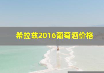 希拉兹2016葡萄酒价格