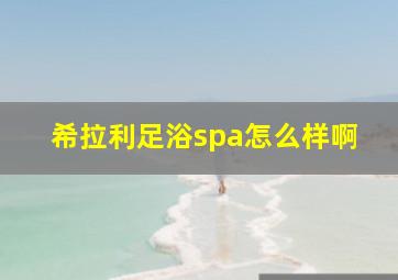 希拉利足浴spa怎么样啊