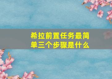 希拉前置任务最简单三个步骤是什么