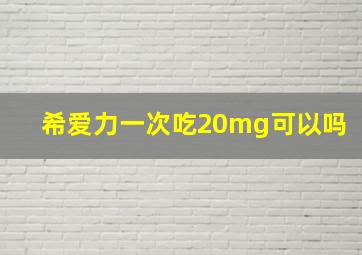 希爱力一次吃20mg可以吗