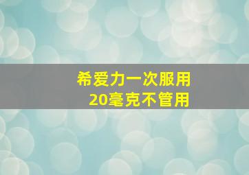 希爱力一次服用20毫克不管用