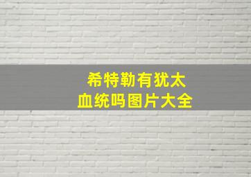 希特勒有犹太血统吗图片大全