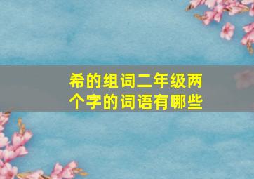 希的组词二年级两个字的词语有哪些