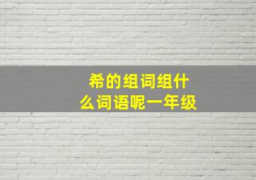 希的组词组什么词语呢一年级