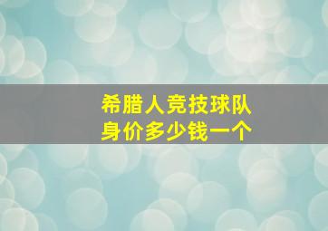 希腊人竞技球队身价多少钱一个