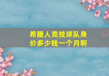 希腊人竞技球队身价多少钱一个月啊