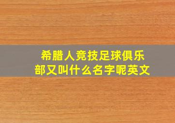 希腊人竞技足球俱乐部又叫什么名字呢英文