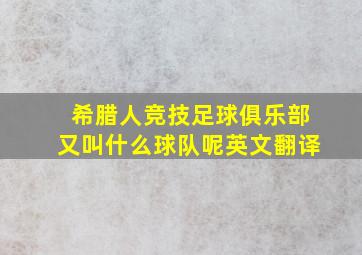 希腊人竞技足球俱乐部又叫什么球队呢英文翻译