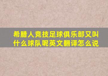 希腊人竞技足球俱乐部又叫什么球队呢英文翻译怎么说